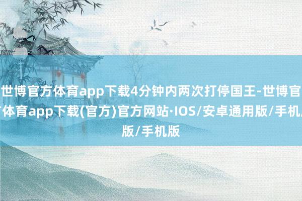 世博官方体育app下载4分钟内两次打停国王-世博官方体育app下载(官方)官方网站·IOS/安卓通用版/手机版