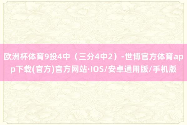 欧洲杯体育9投4中（三分4中2）-世博官方体育app下载(官方)官方网站·IOS/安卓通用版/手机版