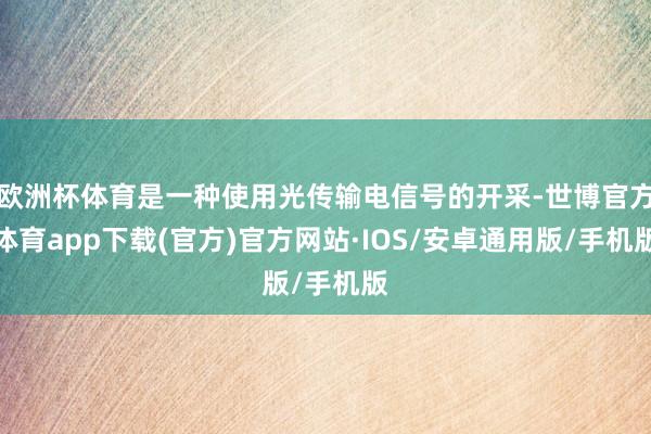 欧洲杯体育是一种使用光传输电信号的开采-世博官方体育app下载(官方)官方网站·IOS/安卓通用版/手机版