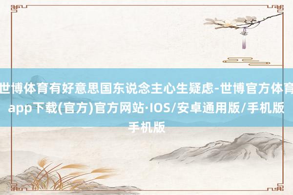 世博体育有好意思国东说念主心生疑虑-世博官方体育app下载(官方)官方网站·IOS/安卓通用版/手机版