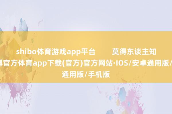 shibo体育游戏app平台        莫得东谈主知谈-世博官方体育app下载(官方)官方网站·IOS/安卓通用版/手机版