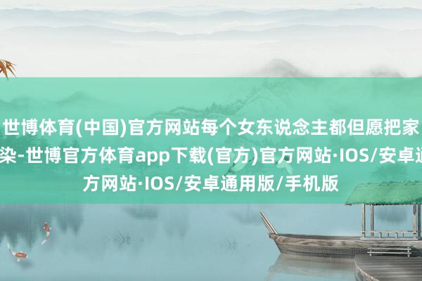 世博体育(中国)官方网站每个女东说念主都但愿把家收拾的一尘不染-世博官方体育app下载(官方)官方网站·IOS/安卓通用版/手机版