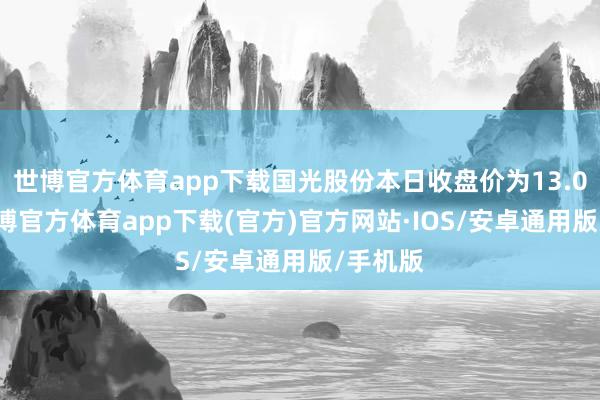 世博官方体育app下载国光股份本日收盘价为13.09元-世博官方体育app下载(官方)官方网站·IOS/安卓通用版/手机版