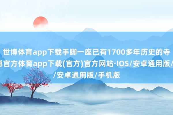 世博体育app下载手脚一座已有1700多年历史的寺院-世博官方体育app下载(官方)官方网站·IOS/安卓通用版/手机版