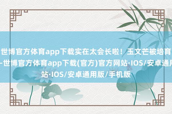 世博官方体育app下载实在太会长啦！玉文芒被培育出多个系列-世博官方体育app下载(官方)官方网站·IOS/安卓通用版/手机版