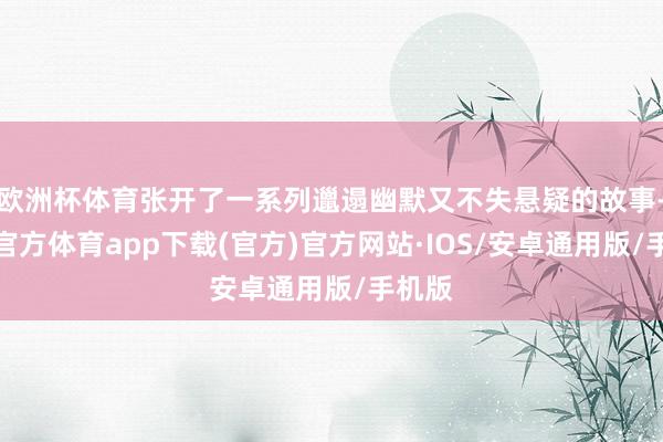 欧洲杯体育张开了一系列邋遢幽默又不失悬疑的故事-世博官方体育app下载(官方)官方网站·IOS/安卓通用版/手机版