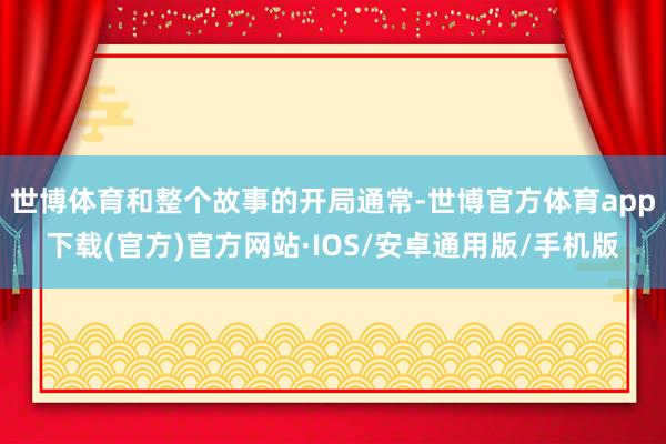 世博体育和整个故事的开局通常-世博官方体育app下载(官方)官方网站·IOS/安卓通用版/手机版