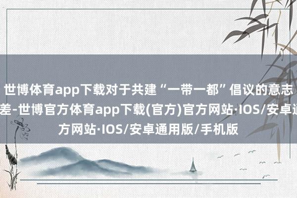 世博体育app下载对于共建“一带一都”倡议的意志存在不及和偏差-世博官方体育app下载(官方)官方网站·IOS/安卓通用版/手机版
