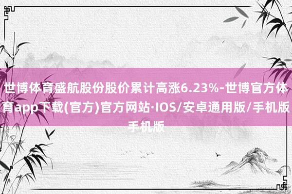 世博体育盛航股份股价累计高涨6.23%-世博官方体育app下载(官方)官方网站·IOS/安卓通用版/手机版