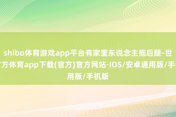 shibo体育游戏app平台有家里东说念主拖后腿-世博官方体育app下载(官方)官方网站·IOS/安卓通用版/手机版