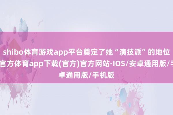 shibo体育游戏app平台奠定了她“演技派”的地位-世博官方体育app下载(官方)官方网站·IOS/安卓通用版/手机版
