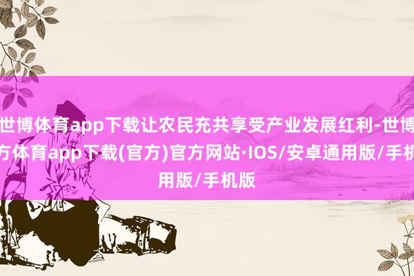 世博体育app下载让农民充共享受产业发展红利-世博官方体育app下载(官方)官方网站·IOS/安卓通用版/手机版