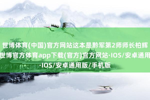 世博体育(中国)官方网站这本是黔军第2师师长柏辉章的私宅-世博官方体育app下载(官方)官方网站·IOS/安卓通用版/手机版