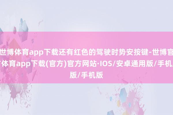 世博体育app下载还有红色的驾驶时势安按键-世博官方体育app下载(官方)官方网站·IOS/安卓通用版/手机版