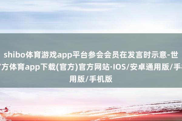 shibo体育游戏app平台参会会员在发言时示意-世博官方体育app下载(官方)官方网站·IOS/安卓通用版/手机版