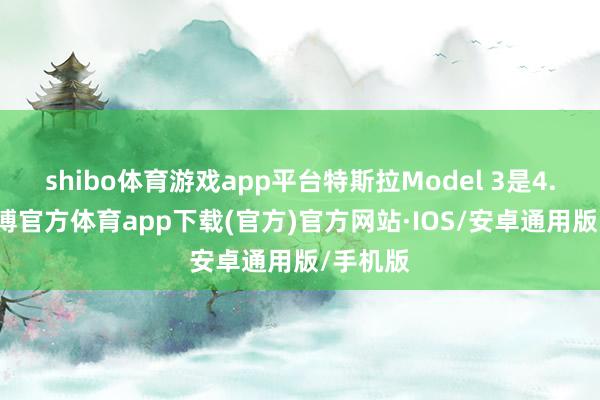 shibo体育游戏app平台特斯拉Model 3是4.4秒-世博官方体育app下载(官方)官方网站·IOS/安卓通用版/手机版