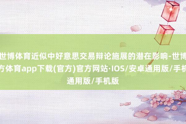世博体育近似中好意思交易辩论施展的潜在影响-世博官方体育app下载(官方)官方网站·IOS/安卓通用版/手机版