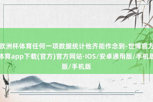 欧洲杯体育任何一项数据统计他齐能作念到-世博官方体育app下载(官方)官方网站·IOS/安卓通用版/手机版