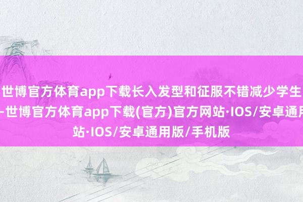 世博官方体育app下载长入发型和征服不错减少学生的攀比喻式-世博官方体育app下载(官方)官方网站·IOS/安卓通用版/手机版