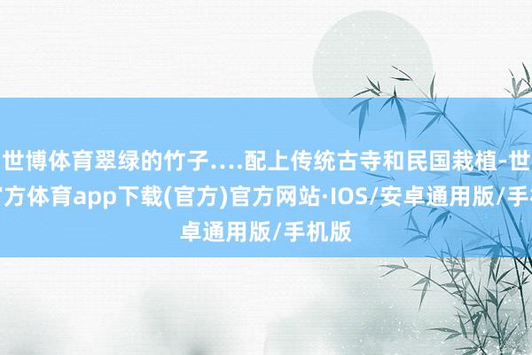 世博体育翠绿的竹子….配上传统古寺和民国栽植-世博官方体育app下载(官方)官方网站·IOS/安卓通用版/手机版