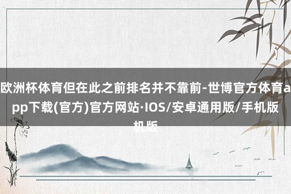 欧洲杯体育但在此之前排名并不靠前-世博官方体育app下载(官方)官方网站·IOS/安卓通用版/手机版
