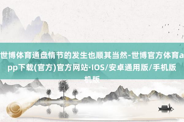 世博体育通盘情节的发生也顺其当然-世博官方体育app下载(官方)官方网站·IOS/安卓通用版/手机版