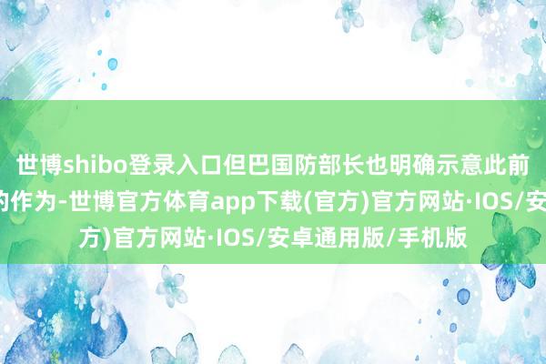 世博shibo登录入口但巴国防部长也明确示意此前空战仅仅驻防性的作为-世博官方体育app下载(官方)官方网站·IOS/安卓通用版/手机版