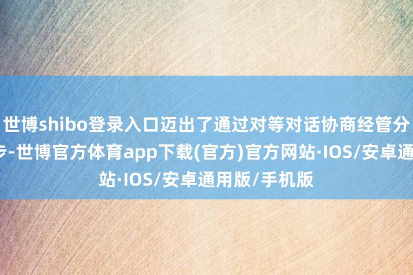 世博shibo登录入口迈出了通过对等对话协商经管分袂的进军一步-世博官方体育app下载(官方)官方网站·IOS/安卓通用版/手机版