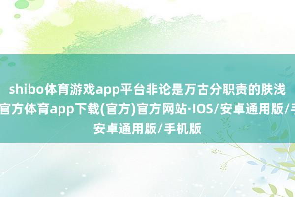 shibo体育游戏app平台非论是万古分职责的肤浅-世博官方体育app下载(官方)官方网站·IOS/安卓通用版/手机版