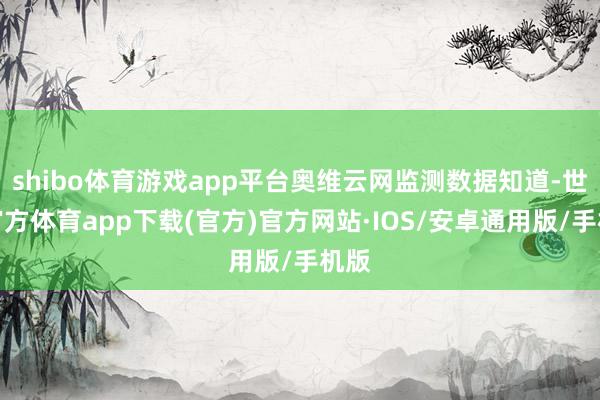 shibo体育游戏app平台奥维云网监测数据知道-世博官方体育app下载(官方)官方网站·IOS/安卓通用版/手机版