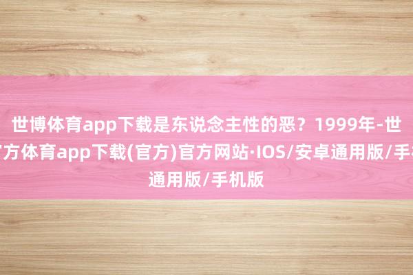 世博体育app下载是东说念主性的恶？1999年-世博官方体育app下载(官方)官方网站·IOS/安卓通用版/手机版