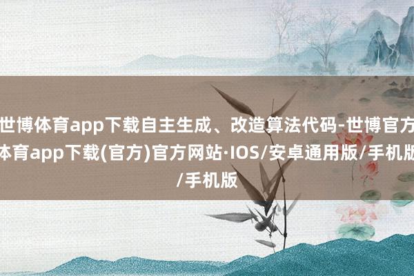 世博体育app下载自主生成、改造算法代码-世博官方体育app下载(官方)官方网站·IOS/安卓通用版/手机版