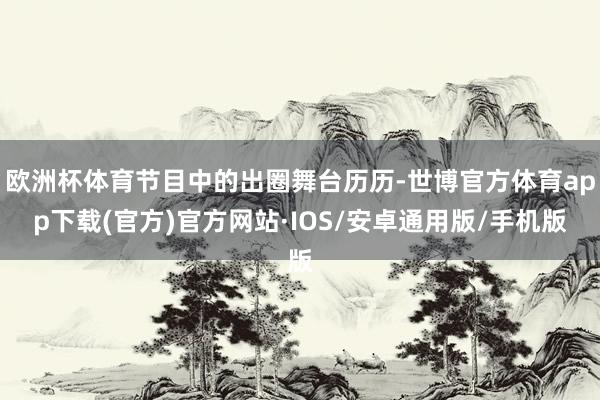 欧洲杯体育节目中的出圈舞台历历-世博官方体育app下载(官方)官方网站·IOS/安卓通用版/手机版