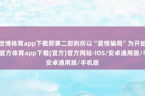 世博体育app下载那第二部则所以“爱情骗局”为开始-世博官方体育app下载(官方)官方网站·IOS/安卓通用版/手机版