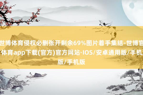 世博体育侵权必删张开剩余69%图片着手集结-世博官方体育app下载(官方)官方网站·IOS/安卓通用版/手机版