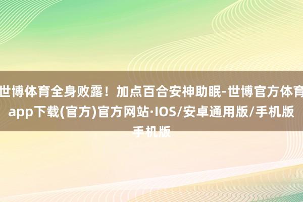 世博体育全身败露！加点百合安神助眠-世博官方体育app下载(官方)官方网站·IOS/安卓通用版/手机版