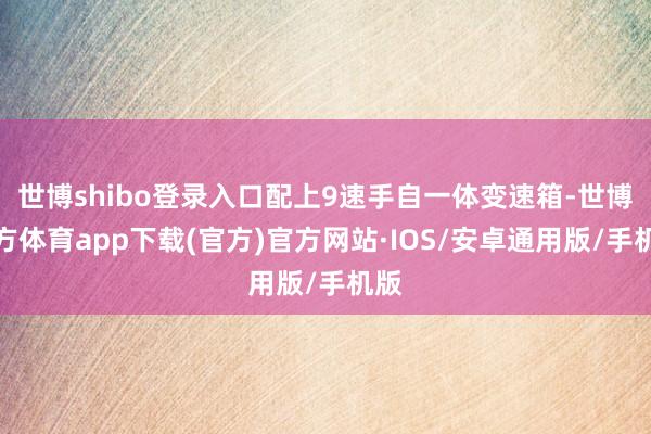 世博shibo登录入口配上9速手自一体变速箱-世博官方体育app下载(官方)官方网站·IOS/安卓通用版/手机版