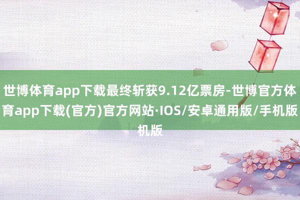 世博体育app下载最终斩获9.12亿票房-世博官方体育app下载(官方)官方网站·IOS/安卓通用版/手机版