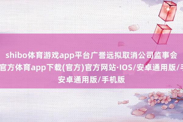shibo体育游戏app平台广誉远拟取消公司监事会-世博官方体育app下载(官方)官方网站·IOS/安卓通用版/手机版