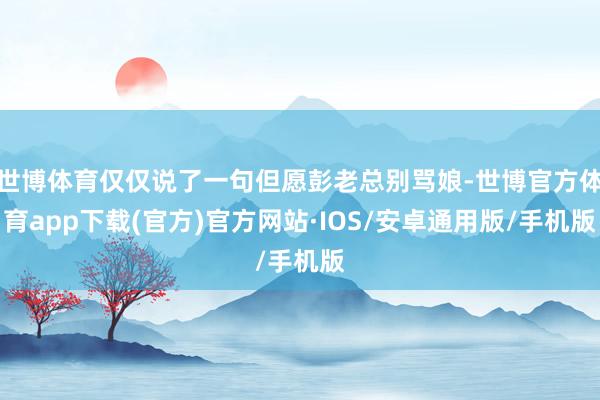 世博体育仅仅说了一句但愿彭老总别骂娘-世博官方体育app下载(官方)官方网站·IOS/安卓通用版/手机版