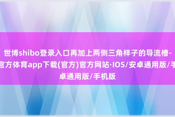 世博shibo登录入口再加上两侧三角样子的导流槽-世博官方体育app下载(官方)官方网站·IOS/安卓通用版/手机版