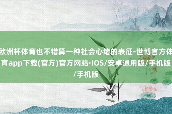 欧洲杯体育也不错算一种社会心绪的表征-世博官方体育app下载(官方)官方网站·IOS/安卓通用版/手机版