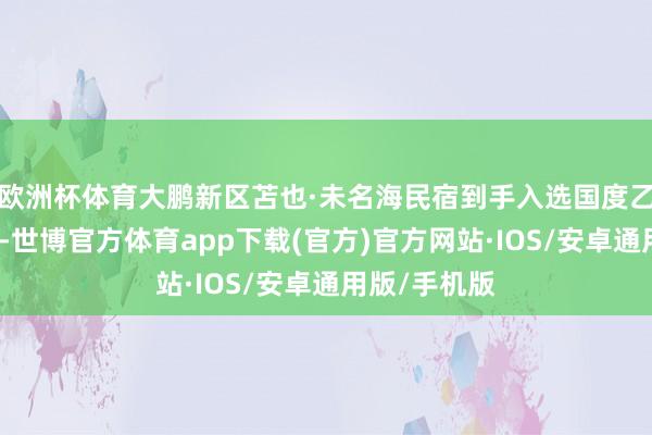 欧洲杯体育大鹏新区苫也·未名海民宿到手入选国度乙级旅游民宿-世博官方体育app下载(官方)官方网站·IOS/安卓通用版/手机版