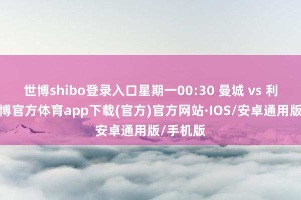 世博shibo登录入口星期一00:30 曼城 vs 利物浦-世博官方体育app下载(官方)官方网站·IOS/安卓通用版/手机版