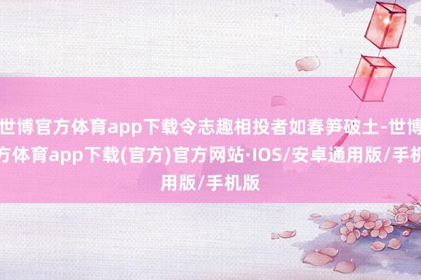 世博官方体育app下载令志趣相投者如春笋破土-世博官方体育app下载(官方)官方网站·IOS/安卓通用版/手机版