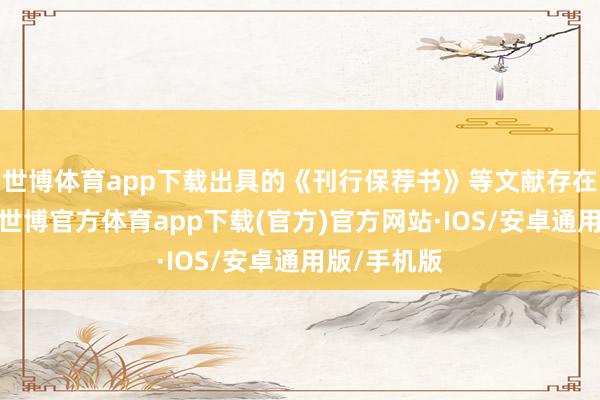 世博体育app下载出具的《刊行保荐书》等文献存在失实纪录-世博官方体育app下载(官方)官方网站·IOS/安卓通用版/手机版