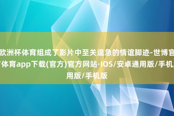 欧洲杯体育组成了影片中至关遑急的情谊脚迹-世博官方体育app下载(官方)官方网站·IOS/安卓通用版/手机版