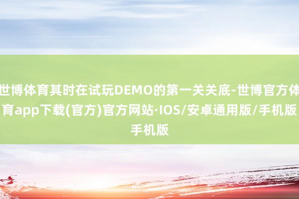 世博体育其时在试玩DEMO的第一关关底-世博官方体育app下载(官方)官方网站·IOS/安卓通用版/手机版